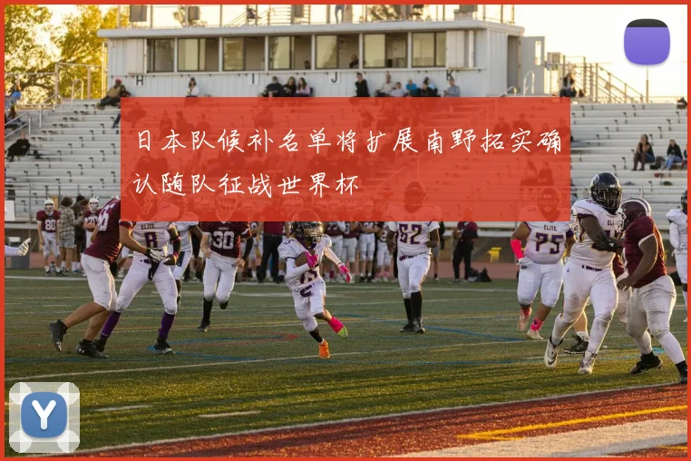 日本队候补名单将扩展南野拓实确认随队征战世界杯