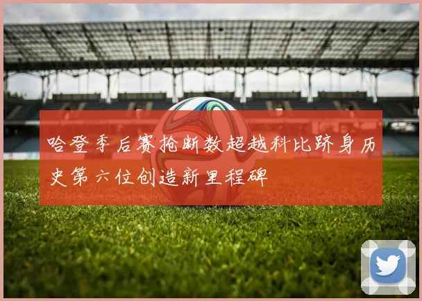哈登季后赛抢断数超越科比跻身历史第六位创造新里程碑