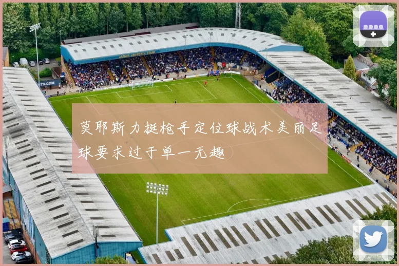莫耶斯力挺枪手定位球战术美丽足球要求过于单一无趣