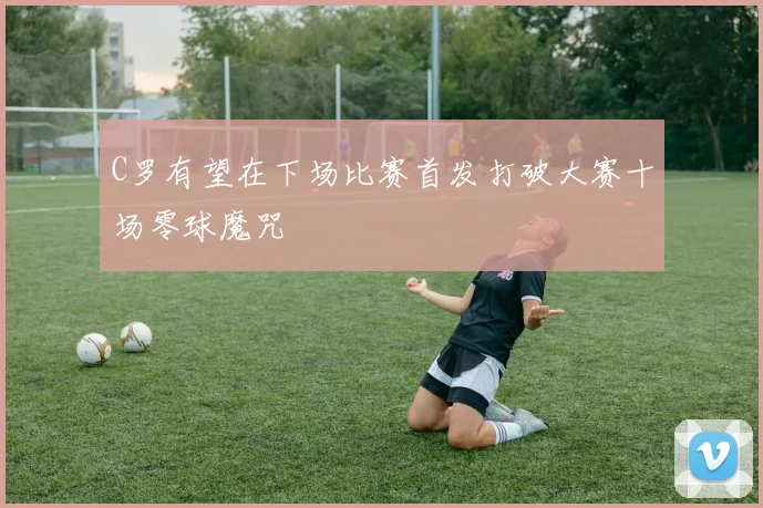 C罗有望在下场比赛首发打破大赛十场零球魔咒