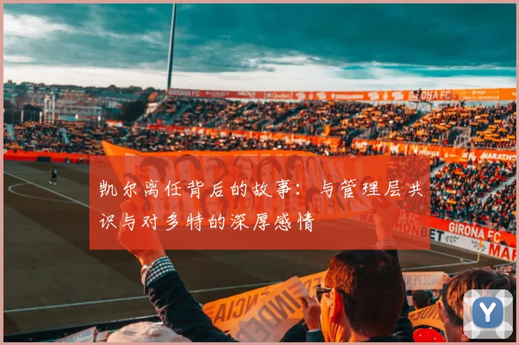 凯尔离任背后的故事：与管理层共识与对多特的深厚感情