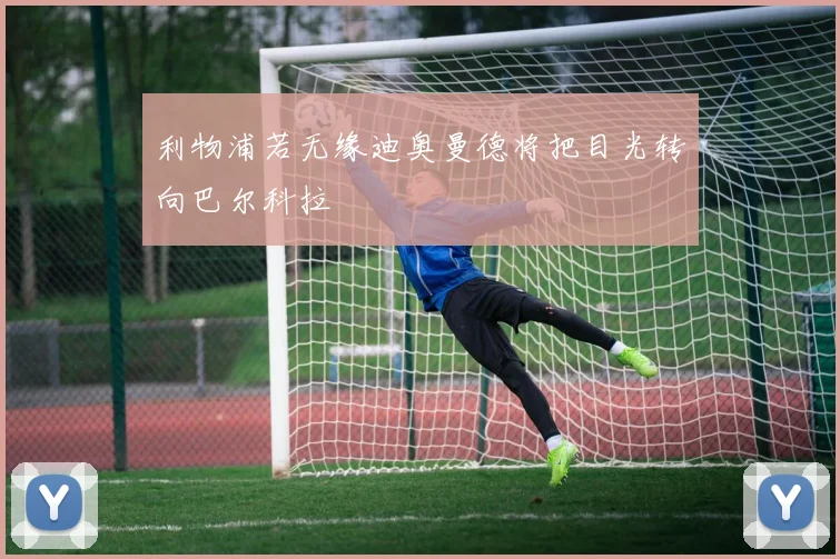 利物浦若无缘迪奥曼德将把目光转向巴尔科拉