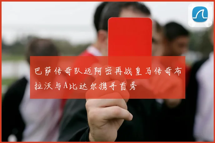 巴萨传奇队迈阿密再战皇马传奇布拉沃与A比达尔携手首秀