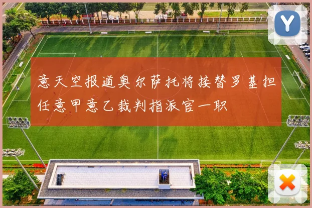 意天空报道奥尔萨托将接替罗基担任意甲意乙裁判指派官一职