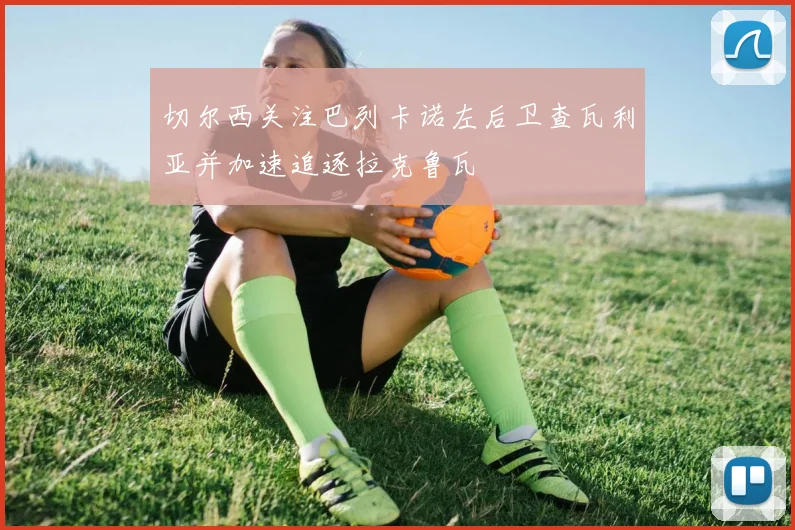 切尔西关注巴列卡诺左后卫查瓦利亚并加速追逐拉克鲁瓦