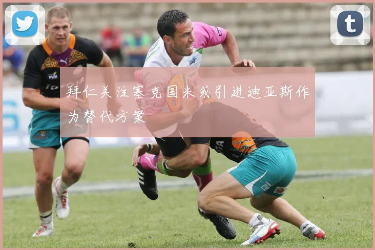拜仁关注塞克国米或引进迪亚斯作为替代方案