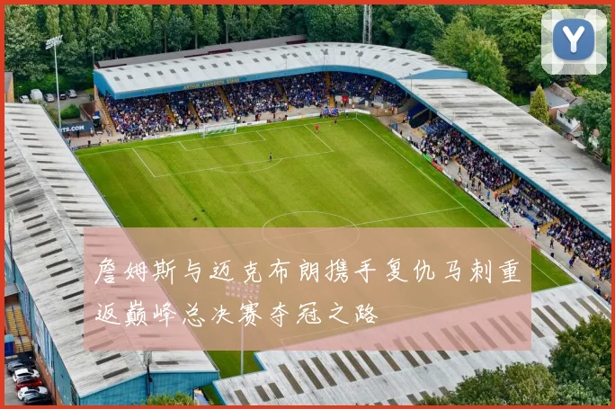 詹姆斯与迈克布朗携手复仇马刺重返巅峰总决赛夺冠之路
