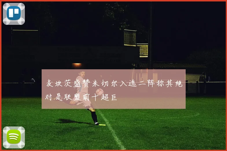 麦坎茨盛赞米切尔入选二阵称其绝对是联盟前十超巨