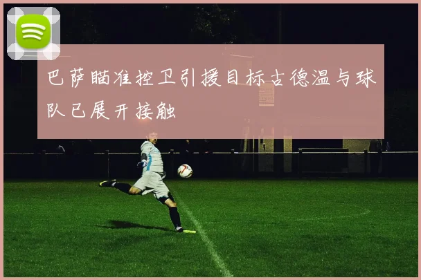 巴萨瞄准控卫引援目标古德温与球队已展开接触