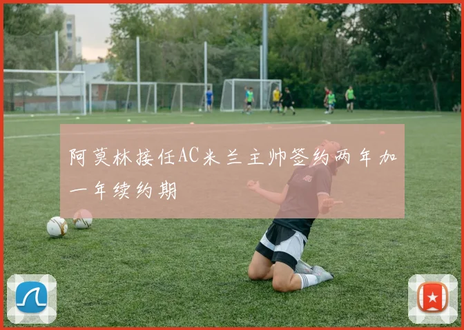 阿莫林接任AC米兰主帅签约两年加一年续约期